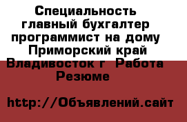  › Специальность ­ главный бухгалтер - программист на дому - Приморский край, Владивосток г. Работа » Резюме   